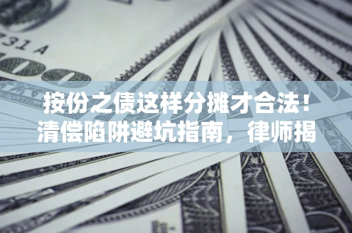 济南按份之债这样分摊才合法！清偿陷阱避坑指南，律师揭秘关键条款
