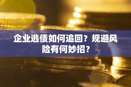 济南企业逃债如何追回？规避风险有何妙招？