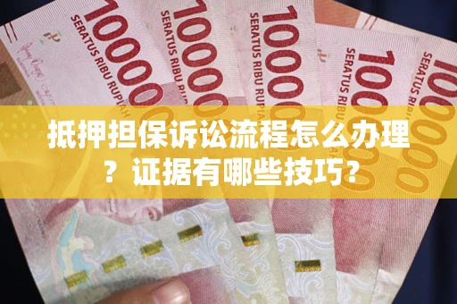 济南抵押担保诉讼流程怎么办理？证据有哪些技巧？