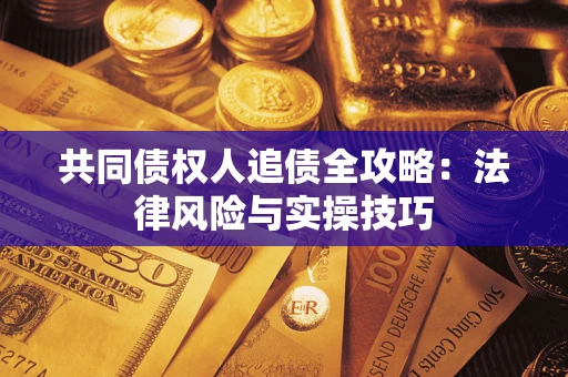 济南共同债权人追债全攻略：法律风险与实操技巧