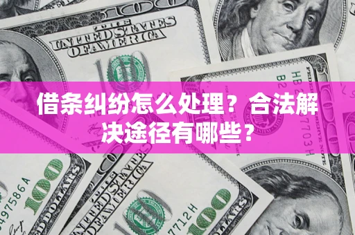 济南借条纠纷怎么处理？合法解决途径有哪些？