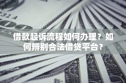 济南借款起诉流程如何办理？如何辨别合法借贷平台？