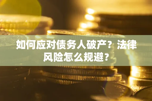济南如何应对债务人破产？法律风险怎么规避？