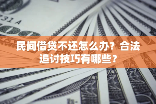 济南民间借贷不还怎么办？合法追讨技巧有哪些？