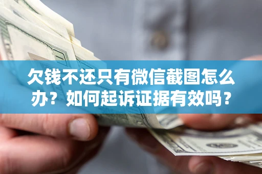 济南欠钱不还只有微信截图怎么办？如何起诉证据有效吗？