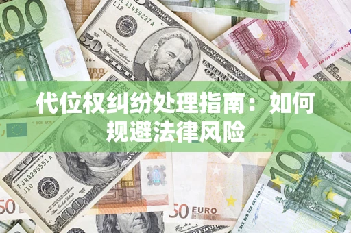 济南代位权纠纷处理指南:如何规避法律风险 济南代位权纠纷处理指南:如何规避法律风险