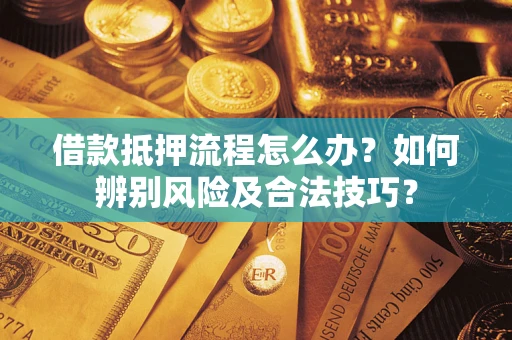 济南借款抵押流程怎么办？如何辨别风险及合法技巧？