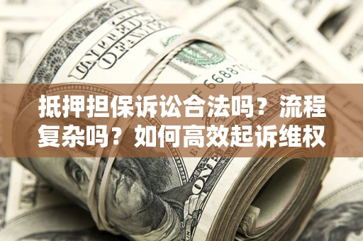 济南抵押担保诉讼合法吗？流程复杂吗？如何高效起诉维权？
