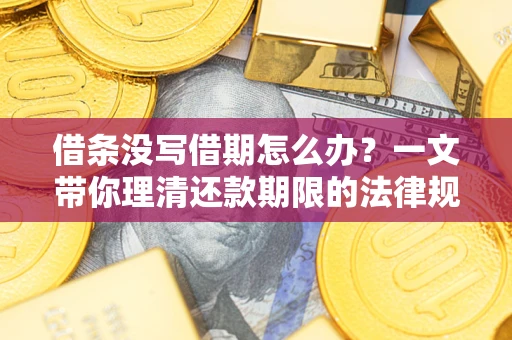 济南借条没写借期怎么办？一文带你理清还款期限的法律规则