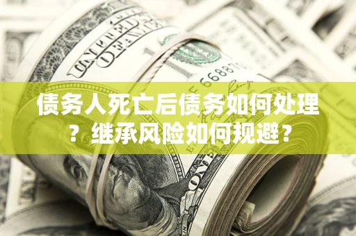 济南债务人死亡后债务如何处理？继承风险如何规避？