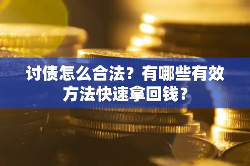 济南讨债怎么合法？有哪些有效方法快速拿回钱？