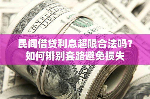 济南民间借贷利息超限合法吗？如何辨别套路避免损失