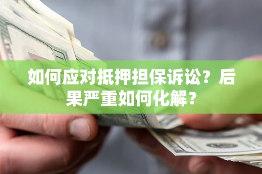 济南如何应对抵押担保诉讼？后果严重如何化解？