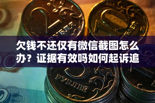 济南欠钱不还仅有微信截图怎么办？证据有效吗如何起诉追回欠款？