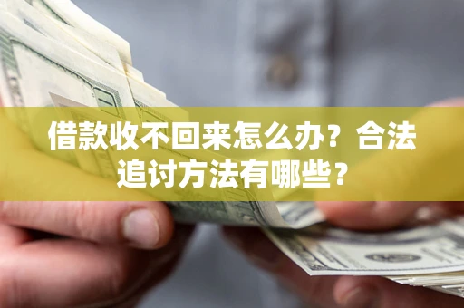 济南借款收不回来怎么办？合法追讨方法有哪些？