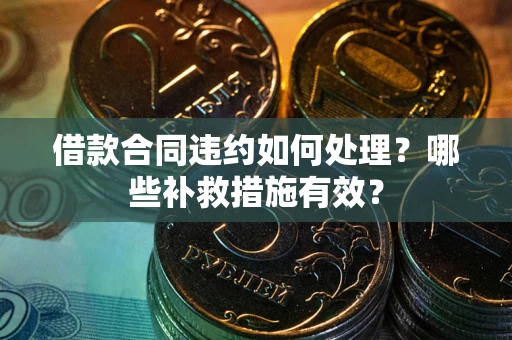 济南借款合同违约如何处理？哪些补救措施有效？