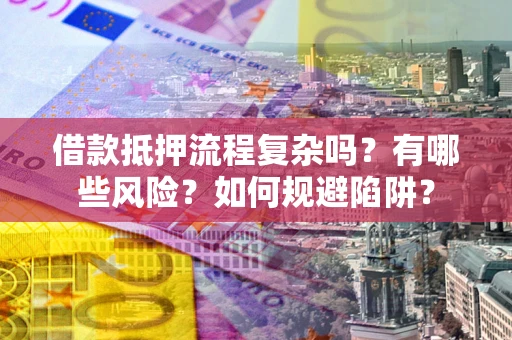 济南借款抵押流程复杂吗？有哪些风险？如何规避陷阱？