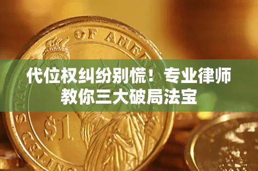 济南代位权纠纷别慌！专业律师教你三大破局法宝