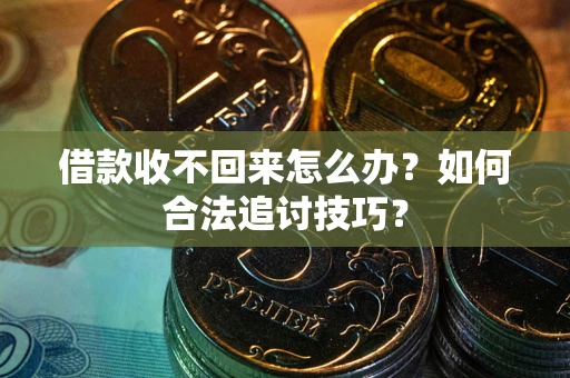 济南借款收不回来怎么办？如何合法追讨技巧？
