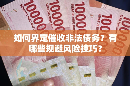 济南如何界定催收非法债务？有哪些规避风险技巧？