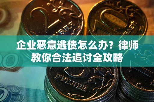 济南企业恶意逃债怎么办？律师教你合法追讨全攻略