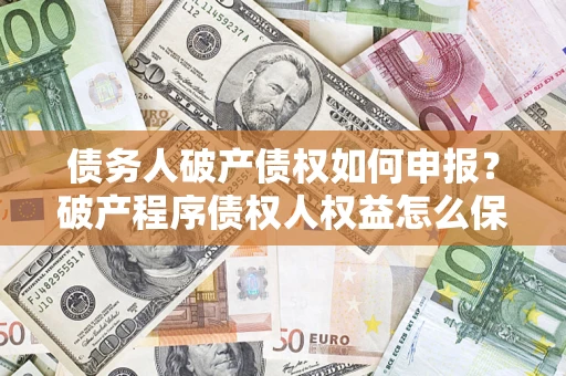 济南债务人破产债权如何申报？破产程序债权人权益怎么保障？