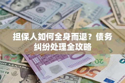济南担保人如何全身而退？债务纠纷处理全攻略