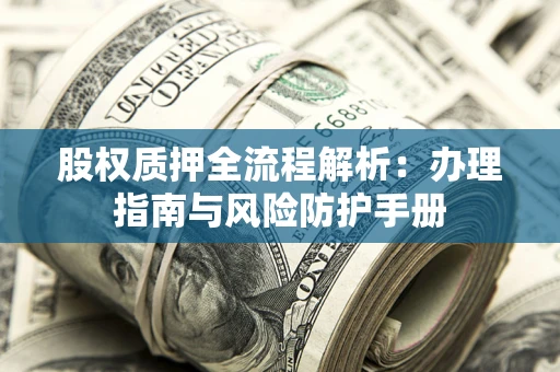 济南股权质押全流程解析：办理指南与风险防护手册