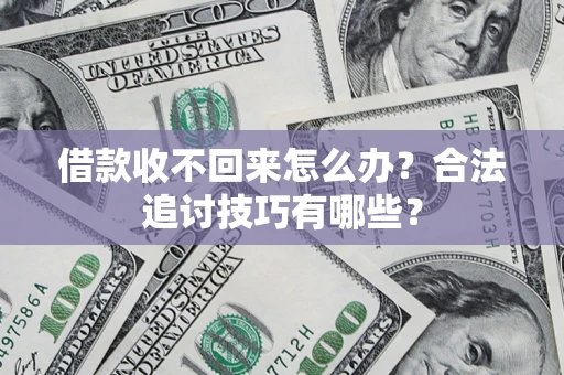 济南借款收不回来怎么办？合法追讨技巧有哪些？
