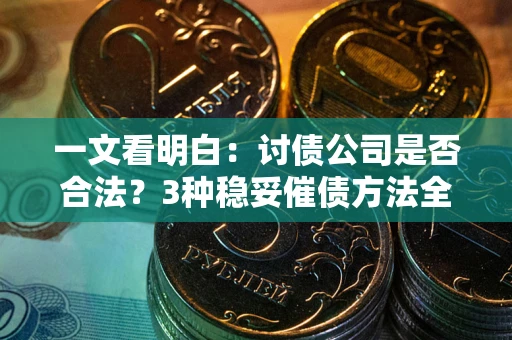 济南一文看明白：讨债公司是否合法？3种稳妥催债方法全解析
