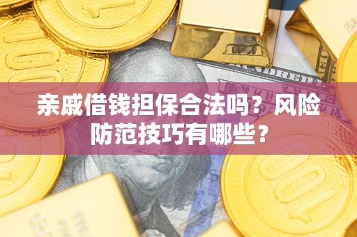 济南亲戚借钱担保合法吗？风险防范技巧有哪些？