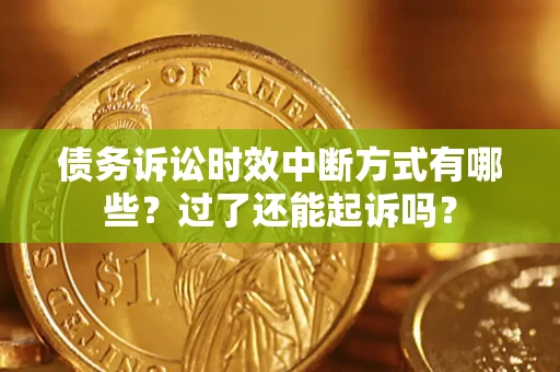 济南债务诉讼时效中断方式有哪些？过了还能起诉吗？