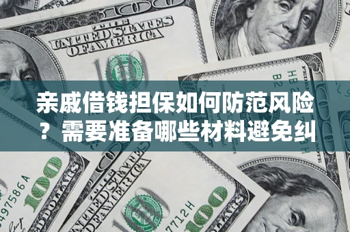 济南亲戚借钱担保如何防范风险？需要准备哪些材料避免纠纷？