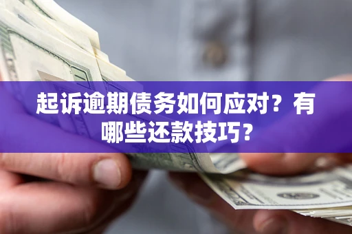 济南起诉逾期债务如何应对？有哪些还款技巧？