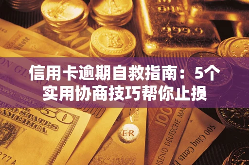 济南信用卡逾期自救指南：5个实用协商技巧帮你止损
