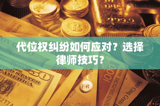 济南代位权纠纷如何应对？选择律师技巧？