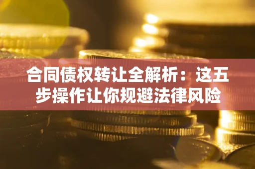 济南合同债权转让全解析：这五步操作让你规避法律风险