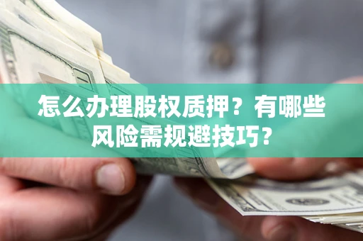 济南怎么办理股权质押？有哪些风险需规避技巧？