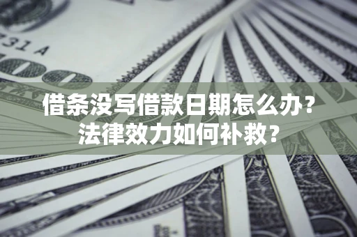 济南借条没写借款日期怎么办?法律效力如何补救? 济南借条没写借款日期怎么办?法律效力如何补救?
