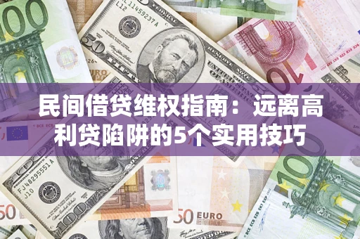 济南民间借贷维权指南：远离高利贷陷阱的5个实用技巧