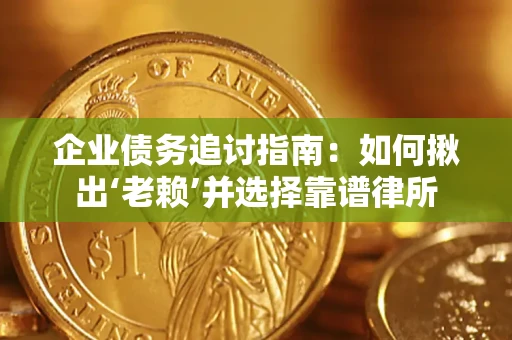 济南企业债务追讨指南：如何揪出‘老赖’并选择靠谱律所