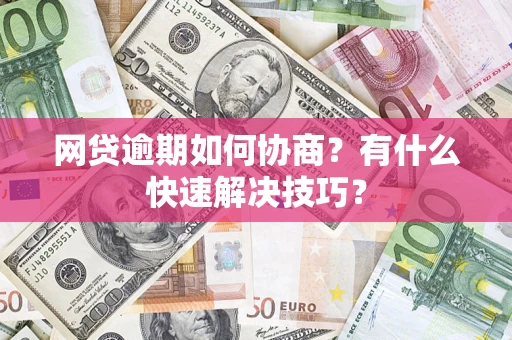 济南网贷逾期如何协商？有什么快速解决技巧？