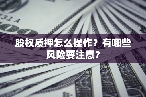 济南股权质押怎么操作？有哪些风险要注意？