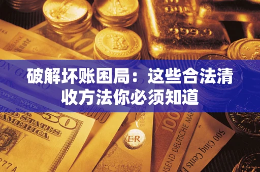 济南破解坏账困局：这些合法清收方法你必须知道