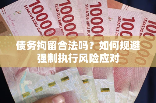 济南债务拘留合法吗？如何规避强制执行风险应对