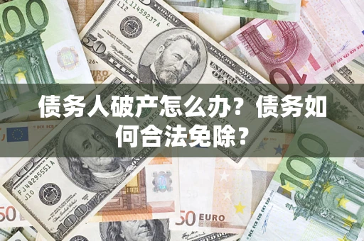 济南债务人破产怎么办？债务如何合法免除？