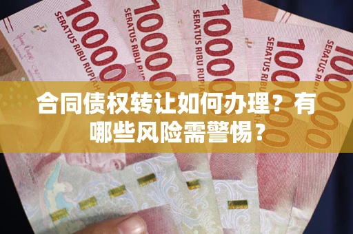济南合同债权转让如何办理？有哪些风险需警惕？