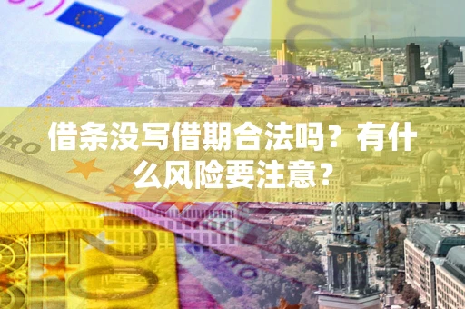济南借条没写借期合法吗？有什么风险要注意？