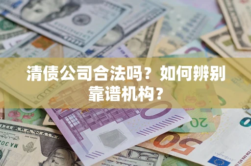 济南清债公司合法吗？如何辨别靠谱机构？