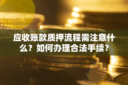 济南应收账款质押流程需注意什么？如何办理合法手续？
